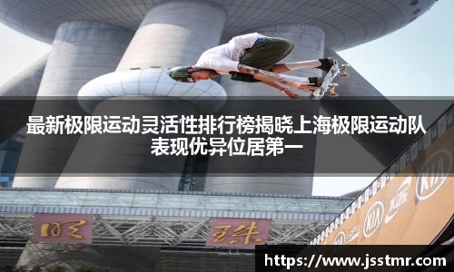 最新极限运动灵活性排行榜揭晓上海极限运动队表现优异位居第一
