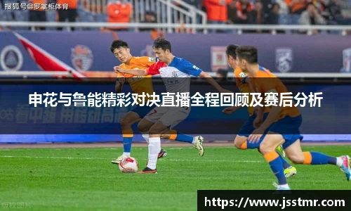 申花与鲁能精彩对决直播全程回顾及赛后分析