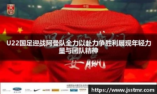 U22国足迎战阿曼队全力以赴力争胜利展现年轻力量与团队精神